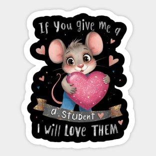 A cute cartoon mouse character wearing blue overalls and holding a large glittery pink heart, surrounded by colorful hearts and sparkles. The text reads, IF YOU GIVE ME A STUDENT I WILL LOVE THEM, in playful, bold lettering. The background is black. Sticker